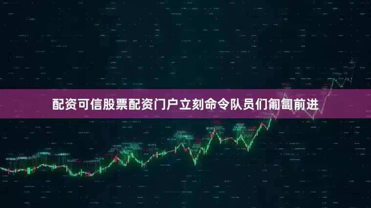 配资可信股票配资门户立刻命令队员们匍匐前进