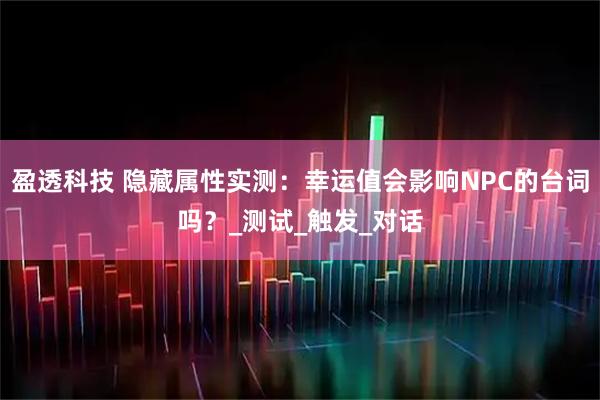 盈透科技 隐藏属性实测：幸运值会影响NPC的台词吗？_测试_触发_对话