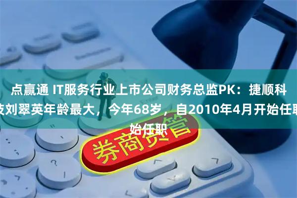 点赢通 IT服务行业上市公司财务总监PK：捷顺科技刘翠英年龄最大，今年68岁，自2010年4月开始任职