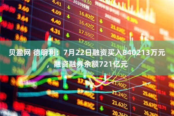 贝盈网 德明利:7月22日融资买入840213万元,融资融券余额721亿元