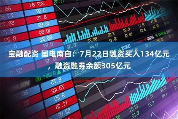 宝融配资 国电南自:7月22日融资买入134亿元,融资融券余额305亿元