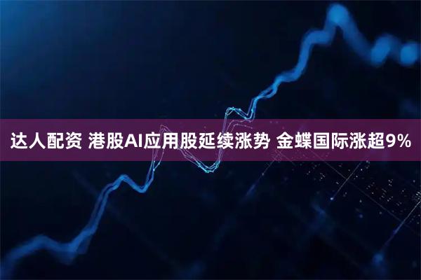 达人配资 港股AI应用股延续涨势 金蝶国际涨超9%