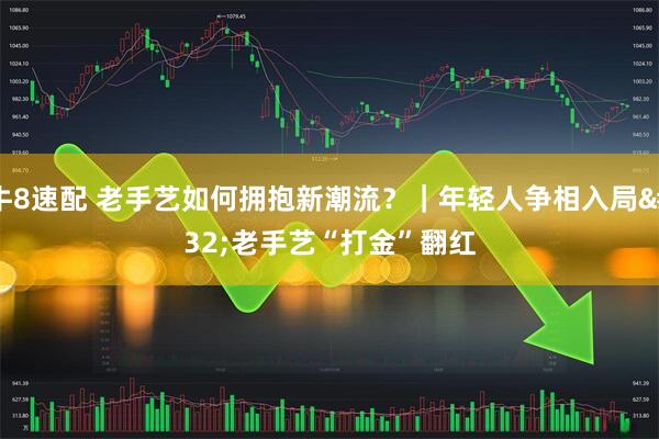 牛8速配 老手艺如何拥抱新潮流？｜年轻人争相入局 老手艺“打金”翻红