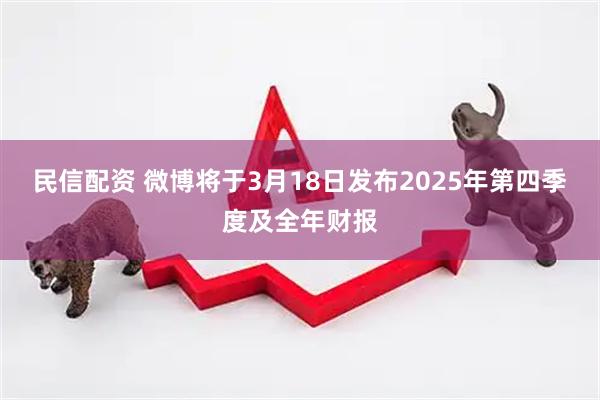 民信配资 微博将于3月18日发布2025年第四季度及全年财报