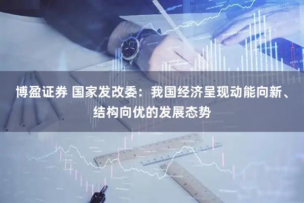 博盈证券 国家发改委：我国经济呈现动能向新、结构向优的发展态势