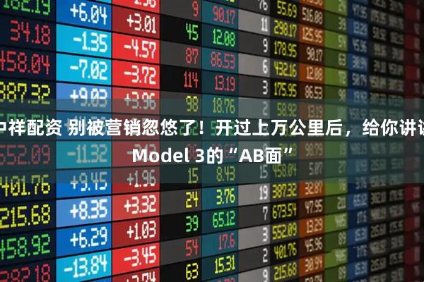 中祥配资 别被营销忽悠了！开过上万公里后，给你讲讲Model 3的“AB面”