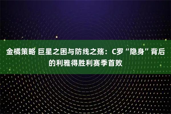 金橘策略 巨星之困与防线之殇：C罗“隐身”背后的利雅得胜利赛季首败